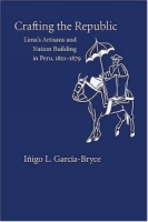Crafting The Republic: Lima's Artisans And Nation-building In Peru, 1821-1879 артикул 13166d.